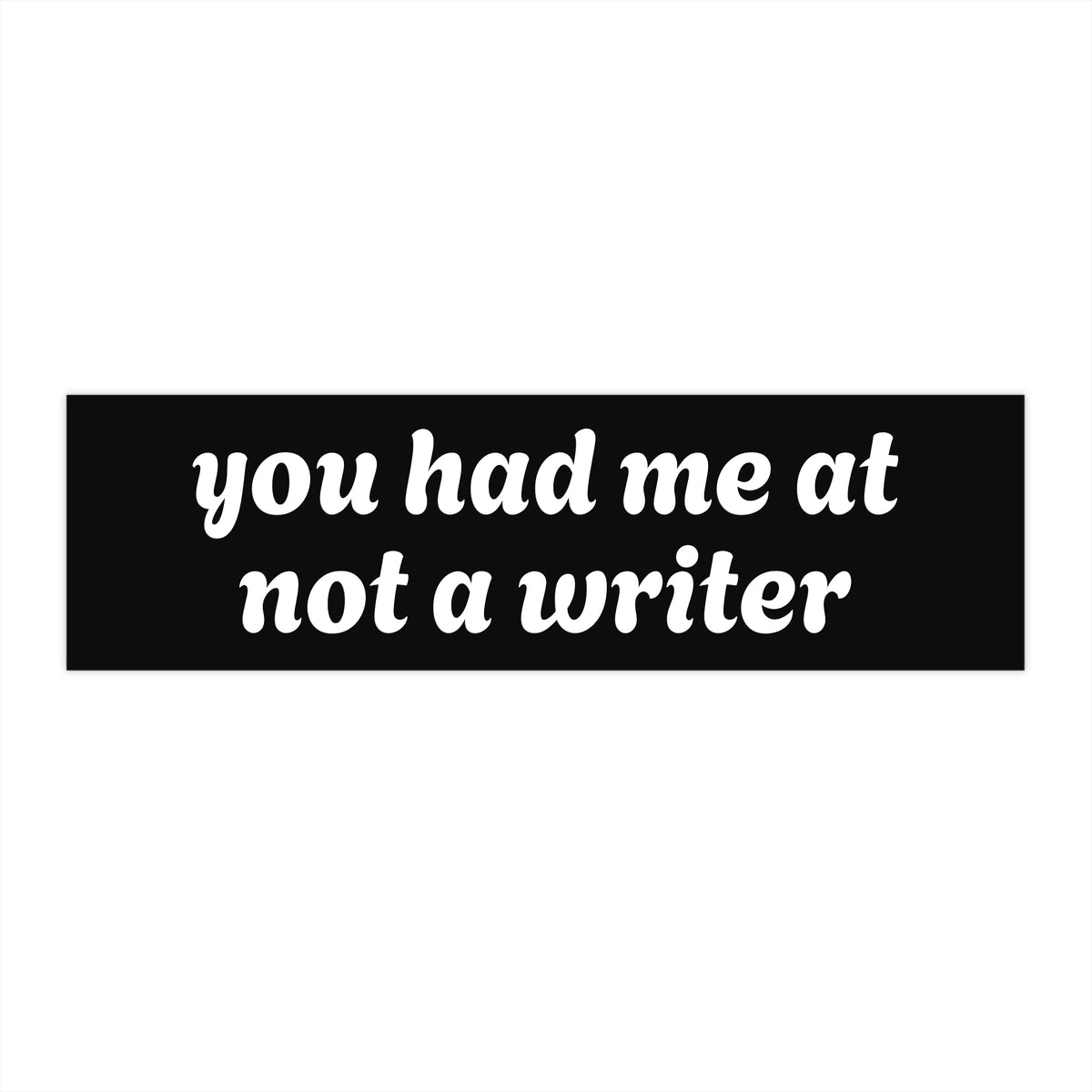 "you had me at not a writer" Bumper Sticker 11" x 3"